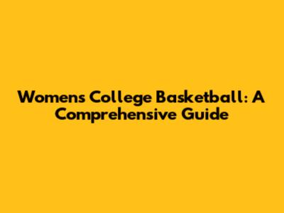 Women's College Basketball: A Comprehensive Guide