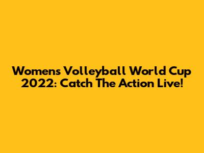 Women's Volleyball World Cup 2022: Catch The Action Live!
