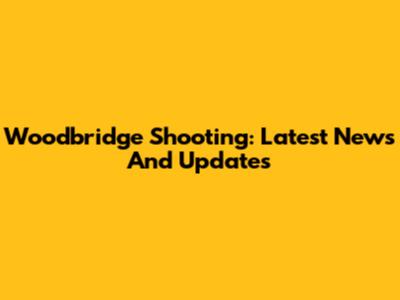 Woodbridge Shooting: Latest News And Updates