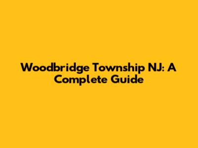 Woodbridge Township NJ: A Complete Guide