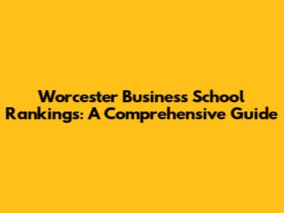 Worcester Business School Rankings: A Comprehensive Guide