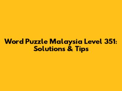 Word Puzzle Malaysia Level 351: Solutions & Tips