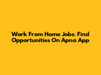 Work From Home Jobs: Find Opportunities On Apna App
