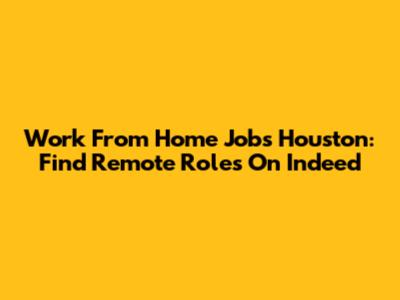Work From Home Jobs Houston: Find Remote Roles On Indeed