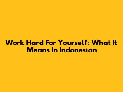 Work Hard For Yourself: What It Means In Indonesian