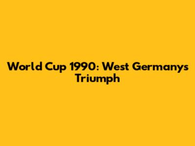 World Cup 1990: West Germany's Triumph