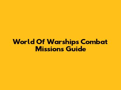 World Of Warships Combat Missions Guide
