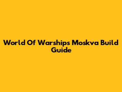 World Of Warships Moskva Build Guide