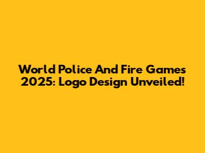 World Police And Fire Games 2025: Logo Design Unveiled!