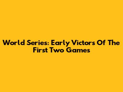 World Series: Early Victors Of The First Two Games