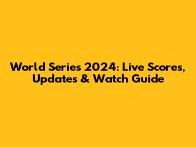 World Series 2024: Live Scores, Updates & Watch Guide