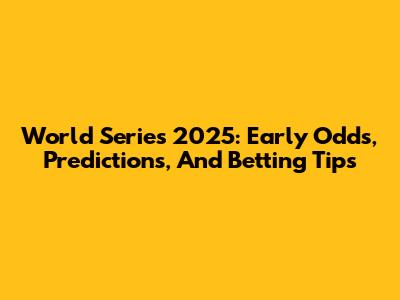 World Series 2025: Early Odds, Predictions, And Betting Tips