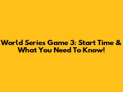 World Series Game 3: Start Time & What You Need To Know!
