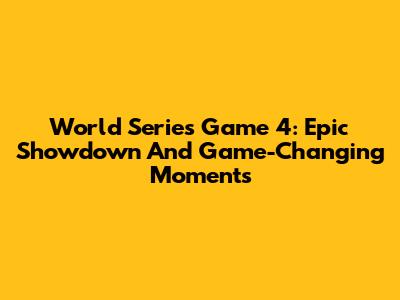 World Series Game 4: Epic Showdown And Game-Changing Moments