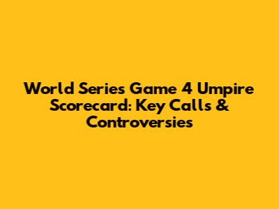 World Series Game 4 Umpire Scorecard: Key Calls & Controversies