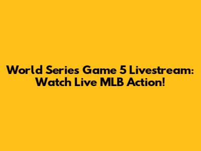 World Series Game 5 Livestream: Watch Live MLB Action!