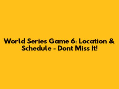 World Series Game 6: Location & Schedule - Don't Miss It!