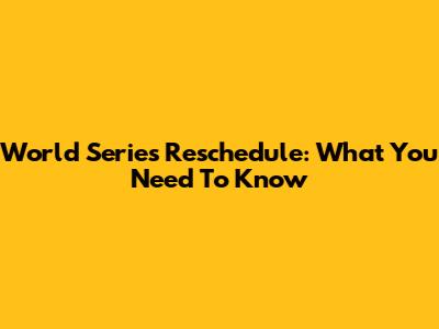 World Series Reschedule: What You Need To Know
