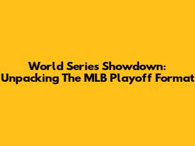 World Series Showdown: Unpacking The MLB Playoff Format