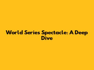 World Series Spectacle: A Deep Dive