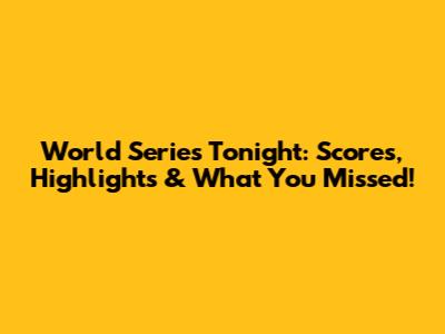 World Series Tonight: Scores, Highlights & What You Missed!