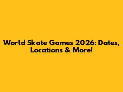 World Skate Games 2026: Dates, Locations & More!