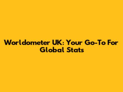 Worldometer UK: Your Go-To For Global Stats