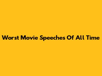 Worst Movie Speeches Of All Time