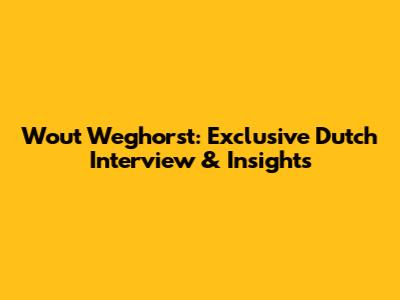 Wout Weghorst: Exclusive Dutch Interview & Insights