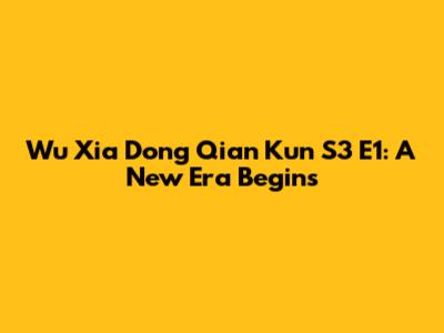 Wu Xia Dong Qian Kun S3 E1: A New Era Begins