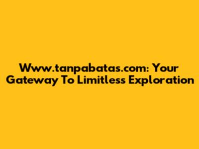 Www.tanpabatas.com: Your Gateway To Limitless Exploration