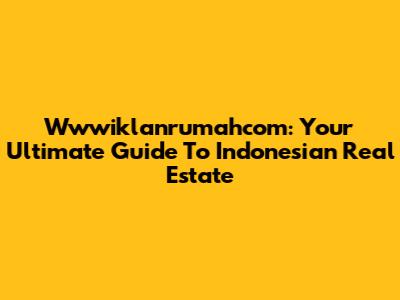 Wwwiklanrumahcom: Your Ultimate Guide To Indonesian Real Estate