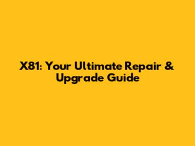 X81: Your Ultimate Repair & Upgrade Guide