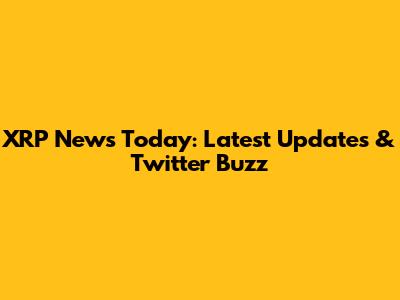 XRP News Today: Latest Updates & Twitter Buzz