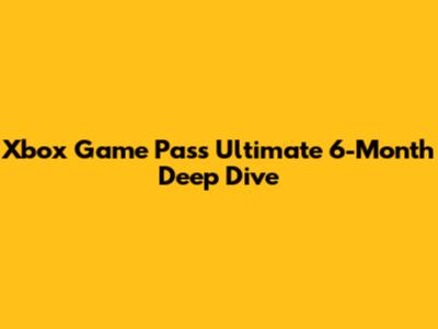 Xbox Game Pass Ultimate 6-Month Deep Dive
