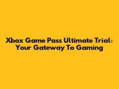 Xbox Game Pass Ultimate Trial: Your Gateway To Gaming