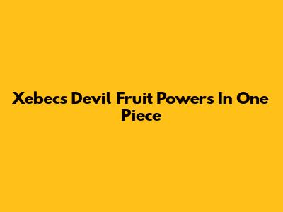 Xebec's Devil Fruit Powers In One Piece