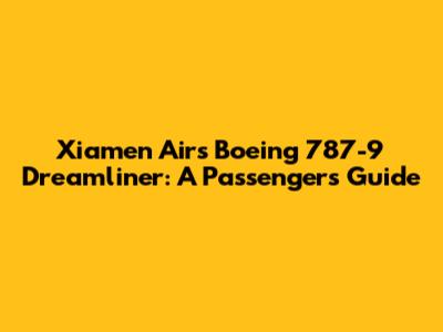 Xiamen Air's Boeing 787-9 Dreamliner: A Passenger's Guide