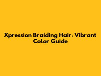 Xpression Braiding Hair: Vibrant Color Guide