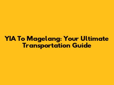 YIA To Magelang: Your Ultimate Transportation Guide