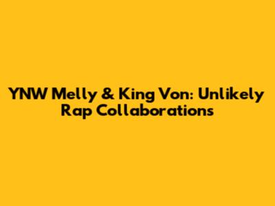 YNW Melly & King Von: Unlikely Rap Collaborations