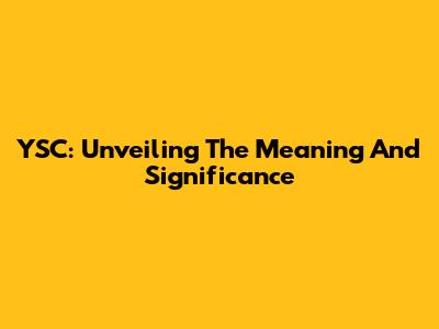 YSC: Unveiling The Meaning And Significance
