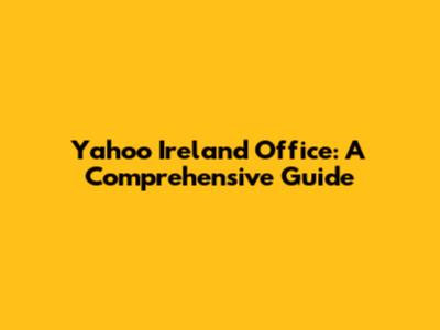 Yahoo Ireland Office: A Comprehensive Guide