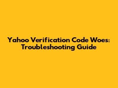 Yahoo Verification Code Woes: Troubleshooting Guide