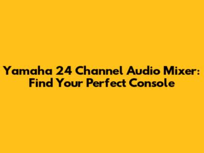 Yamaha 24 Channel Audio Mixer: Find Your Perfect Console