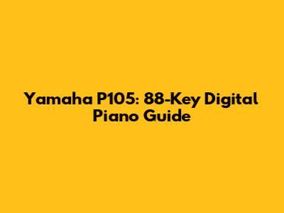 Yamaha P105: 88-Key Digital Piano Guide