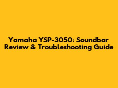 Yamaha YSP-3050: Soundbar Review & Troubleshooting Guide