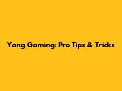 Yang Gaming: Pro Tips & Tricks