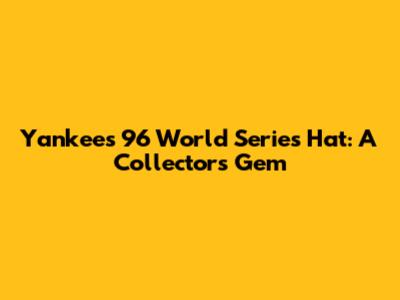 Yankees '96 World Series Hat: A Collector's Gem