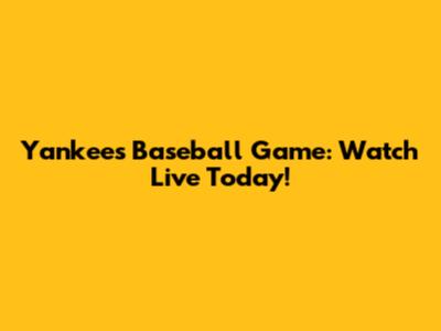 Yankees Baseball Game: Watch Live Today!